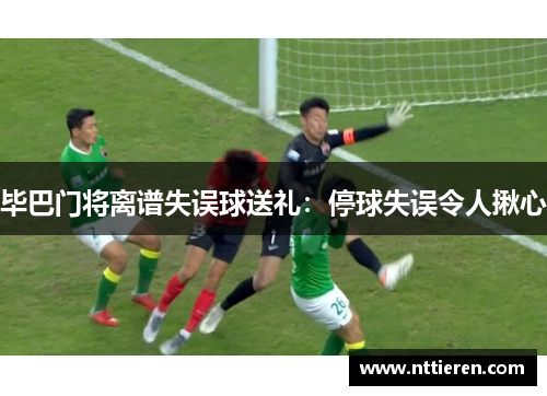 毕巴门将离谱失误球送礼：停球失误令人揪心